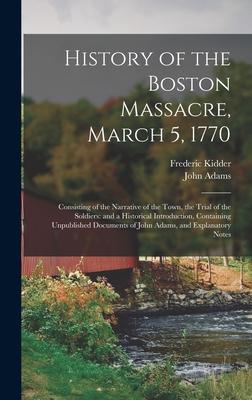 History of the Boston Massacre, March 5, 1770; Consisting of the Narrative of the Town, the Trial of the Soldiers: and a Historical Introduction, Cont