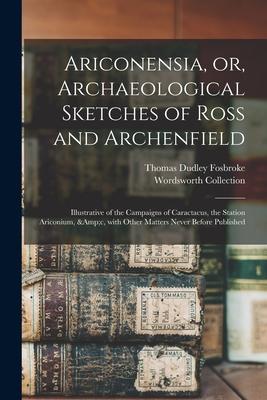 Ariconensia, or, Archaeological Sketches of Ross and Archenfield: Illustrative of the Campaigns of Caractacus, the Station Ariconium, &c, With Other M