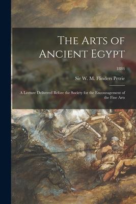 The Arts of Ancient Egypt; a Lecture Delivered Before the Society for the Encouragement of the Fine Arts; 1884