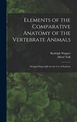 Elements of the Comparative Anatomy of the Vertebrate Animals: Designed Especially for the Use of Students