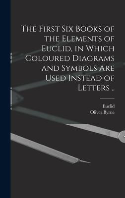 The First Six Books of the Elements of Euclid, in Which Coloured Diagrams and Symbols Are Used Instead of Letters ..