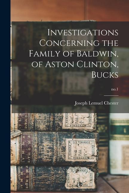 Investigations Concerning the Family of Baldwin, of Aston Clinton, Bucks; no.1