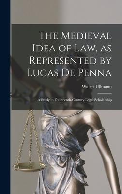 The Medieval Idea of Law, as Represented by Lucas De Penna: a Study in Fourteenth-century Legal Scholarship