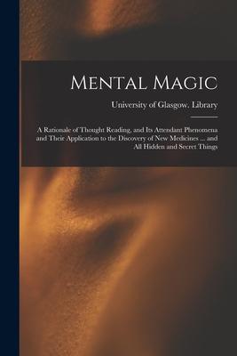 Mental Magic: a Rationale of Thought Reading, and Its Attendant Phenomena and Their Application to the Discovery of New Medicines ..