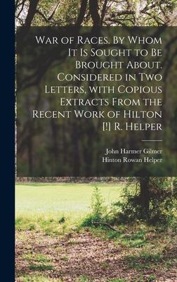 War of Races. By Whom It is Sought to Be Brought About. Considered in Two Letters, With Copious Extracts From the Recent Work of Hilton [!] R. Helper