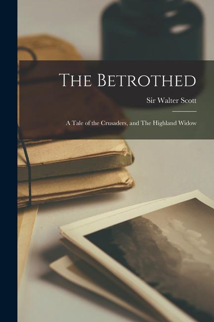 The Betrothed: a Tale of the Crusaders, and The Highland Widow