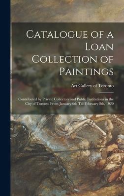 Catalogue of a Loan Collection of Paintings: Contributed by Private Collectors and Public Institutions in the City of Toronto From January 6th Till Fe