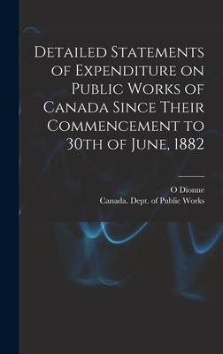 Detailed Statements of Expenditure on Public Works of Canada Since Their Commencement to 30th of June, 1882 [microform]