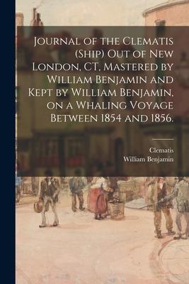 Journal of the Clematis (Ship) out of New London, CT, Mastered by William Benjamin and Kept by William Benjamin, on a Whaling Voyage Between 1854 and