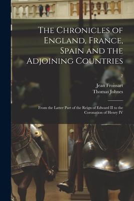 The Chronicles of England, France, Spain and the Adjoining Countries: From the Latter Part of the Reign of Edward II to the Coronation of Henry IV; 2