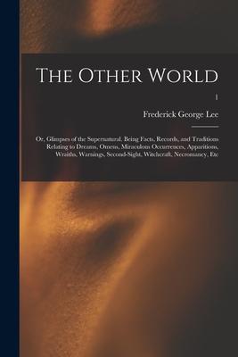 The Other World; or, Glimpses of the Supernatural. Being Facts, Records, and Traditions Relating to Dreams, Omens, Miraculous Occurrences, Apparitions