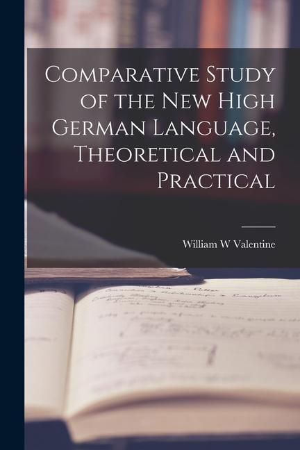 Comparative Study of the New High German Language, Theoretical and Practical