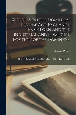 Speeches on the Dominion License Act, Exchange Bank Loan and the Industrial and Financial Position of the Dominion [microform]: Delivered on 2nd, 5th