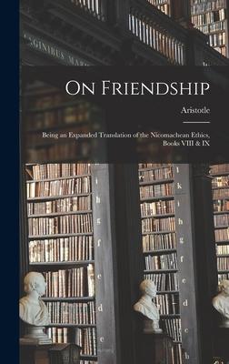 On Friendship; Being an Expanded Translation of the Nicomachean Ethics, Books VIII & IX