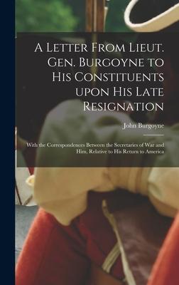 A Letter From Lieut. Gen. Burgoyne to His Constituents Upon His Late Resignation