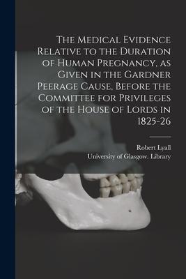 The Medical Evidence Relative to the Duration of Human Pregnancy, as Given in the Gardner Peerage Cause, Before the Committee for Privileges of the Ho