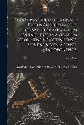 Thesaurus Linguae Latinae / Editus Auctoritate Et Consilio Academiarum Quinque Germanicarum Berolinensis, Gottingensis, Lipsiensis, Monacensis, Vindob