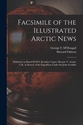 Facsimile of the Illustrated Arctic News [microform]: Published on Board H.M.S. Resolute; Captn. Horatio T. Austin, C.B., in Search of the Expedition