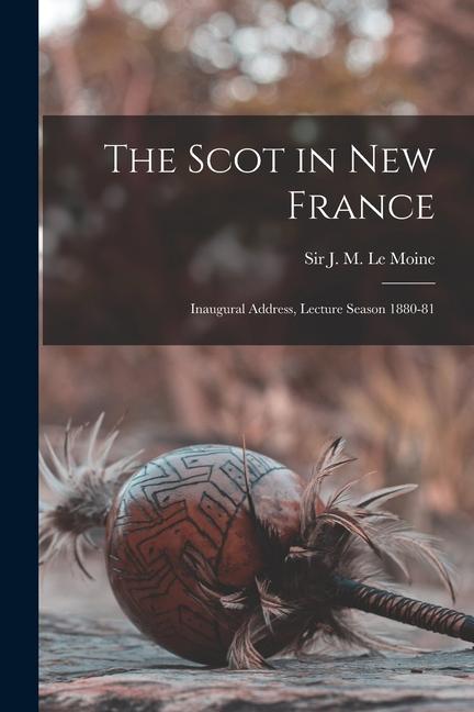 The Scot in New France [microform]: Inaugural Address, Lecture Season 1880-81