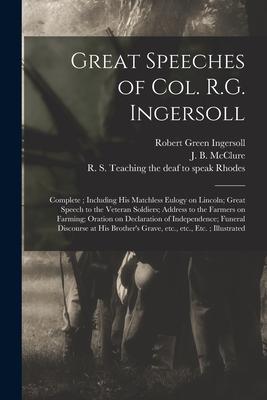 Great Speeches of Col. R.G. Ingersoll: Complete; Including His Matchless Eulogy on Lincoln; Great Speech to the Veteran Soldiers; Address to the Farme