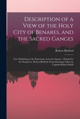 Description of a View of the Holy City of Benares, and the Sacred Ganges: Now Exhibiting at the Panorama, Leicester Square; Painted by the Proprietor,