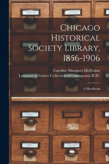 Chicago Historical Society Library, 1856-1906: a Handbook