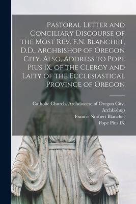 Pastoral Letter and Conciliary Discourse of the Most Rev. F.N. Blanchet, D.D., Archbishop of Oregon City. Also, Address to Pope Pius IX, of the Clergy