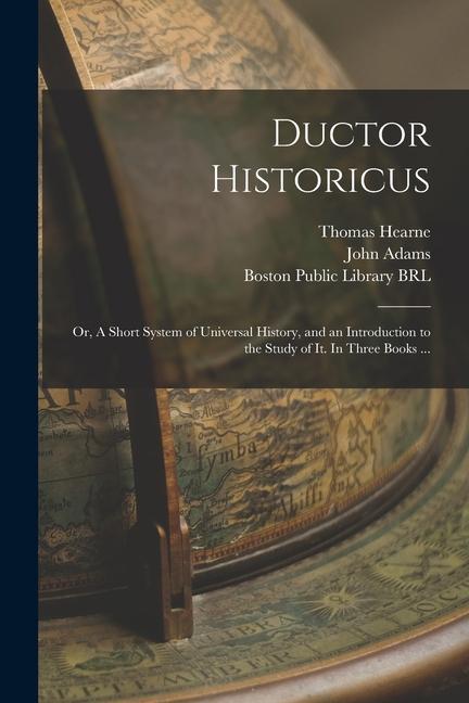 Ductor Historicus: or, A Short System of Universal History, and an Introduction to the Study of It. In Three Books ...