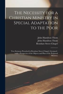 The Necessity for a Christian Ministry in Special Adaptation to the Poor: Two Sermons Preached in Renshaw Street Chapel, Liverpool: (with a Prospectus