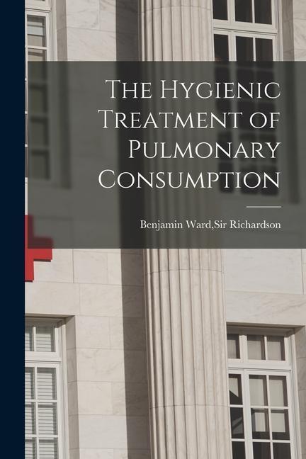 The Hygienic Treatment of Pulmonary Consumption