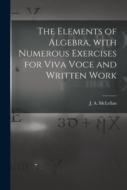 The Elements of Algebra, With Numerous Exercises for Viva Voce and Written Work [microform]