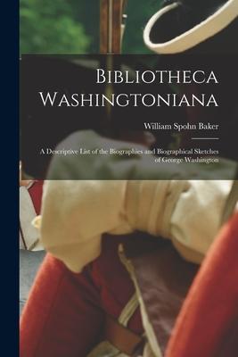 Bibliotheca Washingtoniana: a Descriptive List of the Biographies and Biographical Sketches of George Washington