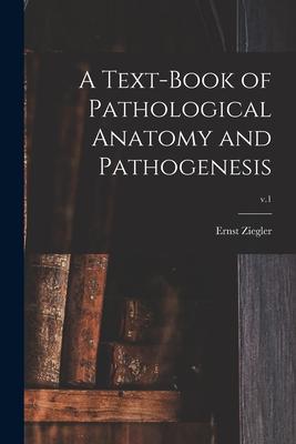 A Text-book of Pathological Anatomy and Pathogenesis; v.1