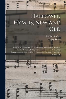 Hallowed Hymns, New and Old: for Use in Prayer and Praise Meetings, Evangelistic Services, Sunday Schools, Young People's Societies and All Other D