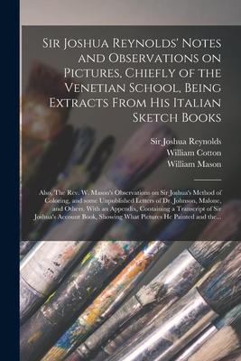 Sir Joshua Reynolds' Notes and Observations on Pictures, Chiefly of the Venetian School, Being Extracts From His Italian Sketch Books; Also, The Rev.