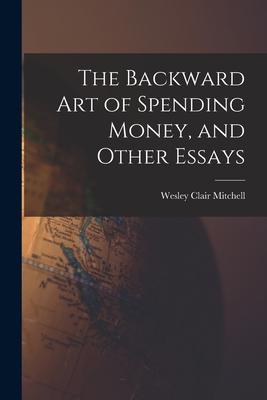 The Backward Art of Spending Money, and Other Essays