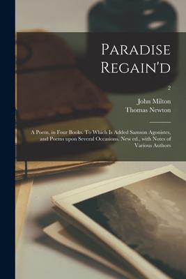 Paradise Regain'd; a Poem, in Four Books. To Which is Added Samson Agonistes, and Poems Upon Several Occasions. New Ed., With Notes of Various Authors