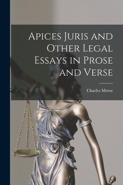 Apices Juris and Other Legal Essays in Prose and Verse [microform]