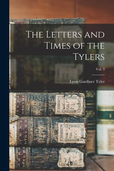 The Letters and Times of the Tylers; vol. 3