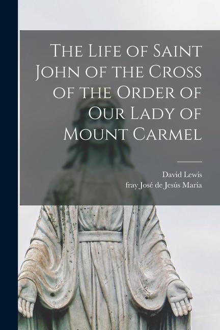 The Life of Saint John of the Cross of the Order of Our Lady of Mount Carmel