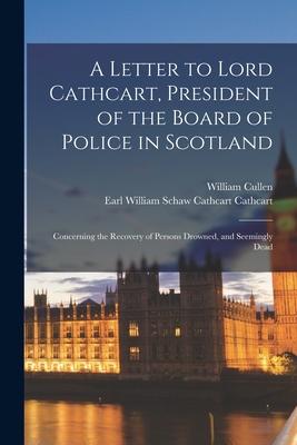 A Letter to Lord Cathcart, President of the Board of Police in Scotland: Concerning the Recovery of Persons Drowned, and Seemingly Dead