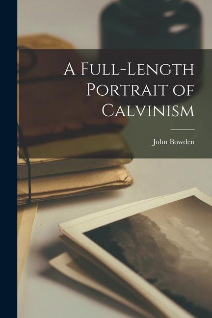 A Full-length Portrait of Calvinism [microform]