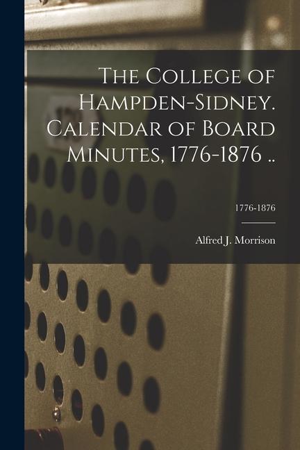 The College of Hampden-Sidney. Calendar of Board Minutes, 1776-1876 ..; 1776-1876