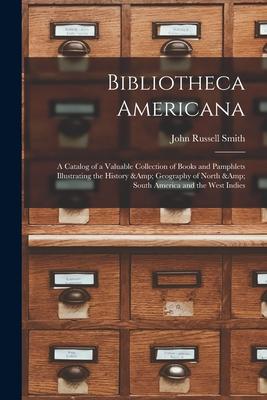 Bibliotheca Americana: a Catalog of a Valuable Collection of Books and Pamphlets Illustrating the History & Geography of North & South Americ