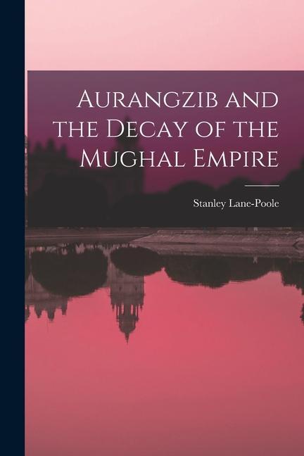 Aurangzib and the Decay of the Mughal Empire