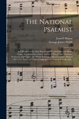 The National Psalmist: a Collection of the Most Popular and Useful Psalm and Hymn Tunes; Together With a Great Variety of New Tunes, Anthems,