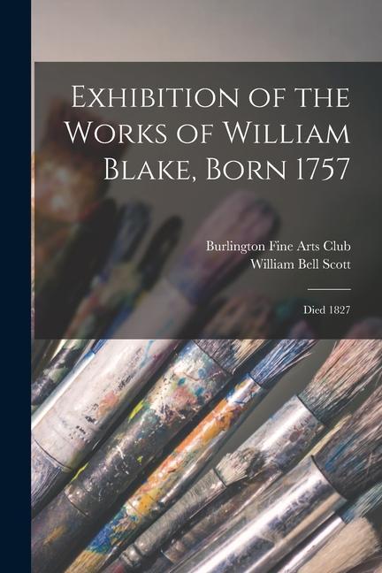 Exhibition of the Works of William Blake, Born 1757: Died 1827