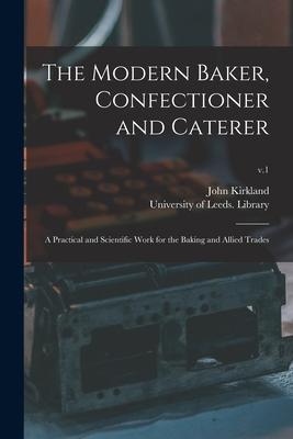 The Modern Baker, Confectioner and Caterer: a Practical and Scientific Work for the Baking and Allied Trades; v.1