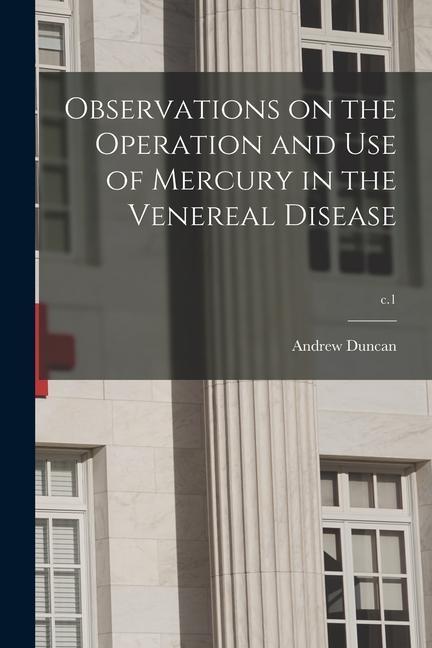 Observations on the Operation and Use of Mercury in the Venereal Disease; c.1