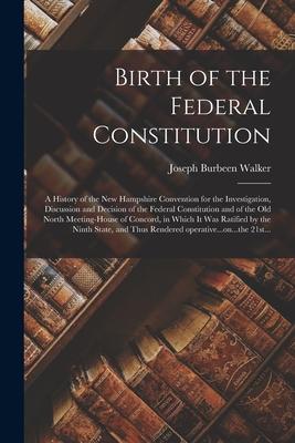 Birth of the Federal Constitution: A History of the New Hampshire Convention for the Investigation, Discussion and Decision of the Federal Constitutio